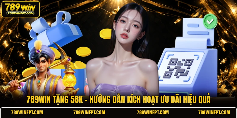 789WIN Tặng 58K | Hướng Dẫn Kích Hoạt Ưu Đãi Hiệu Quả