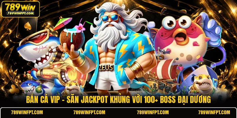 Bắn Cá VIP - Săn Jackpot Khủng Với 100+ Boss Đại Dương