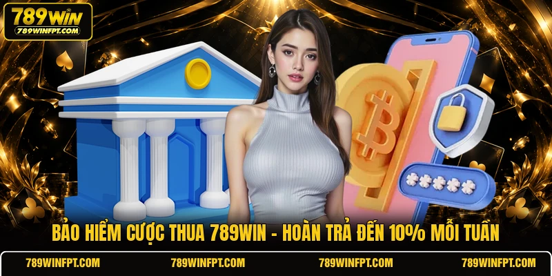 Bảo Hiểm Cược Thua 789WIN | Hoàn Trả Đến 10% Mỗi Tuần